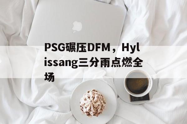 PSG碾压DFM，Hylissang三分雨点燃全场